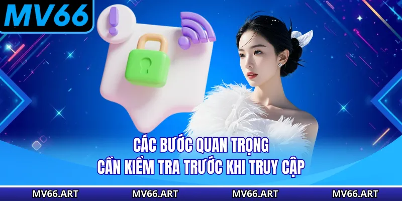 Các bước quan trọng cần kiểm tra trước khi truy cập