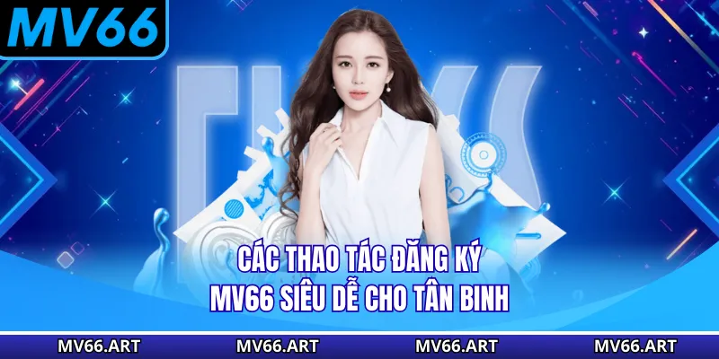 Các thao tác đăng ký MV66 siêu dễ cho tân binh
