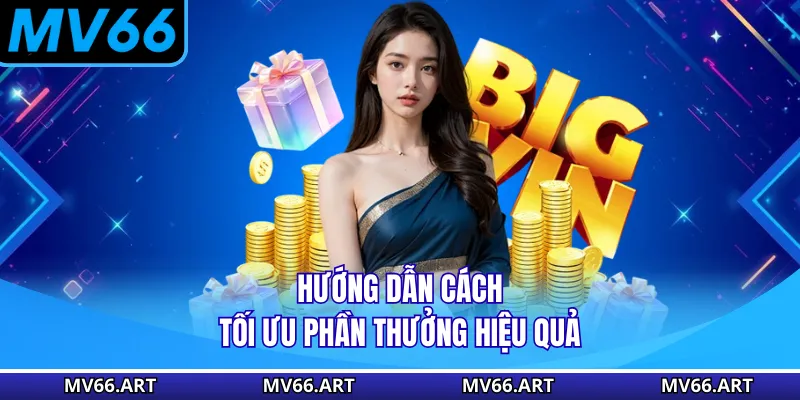 Hướng dẫn cách tối ưu phần thưởng hiệu quả