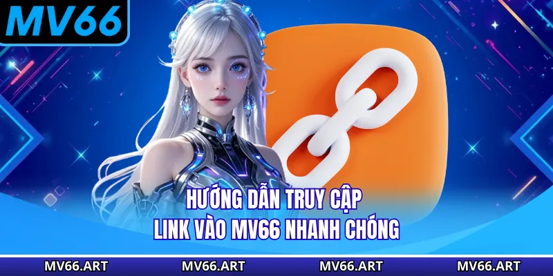 Hướng dẫn truy cập link vào MV66 nhanh chóng