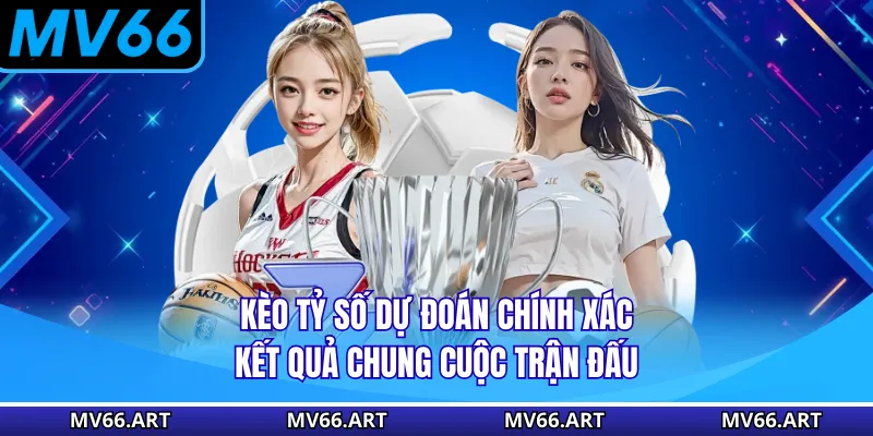 Kèo tỷ số dự đoán chính xác kết quả chung cuộc trận đấu