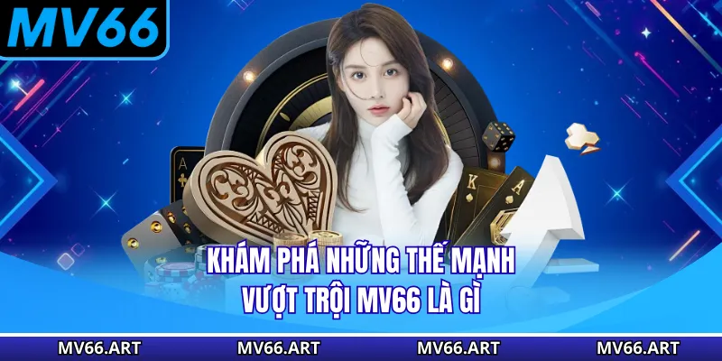 Khám phá những thế mạnh vượt trội MV66 là gì