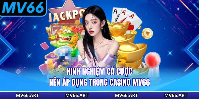 Kinh nghiệm cá cược nên áp dụng trong Casino MV66