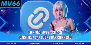 Link Vào MV66 - Chia Sẻ Cách Truy Cập Đường Dẫn Chính Xác