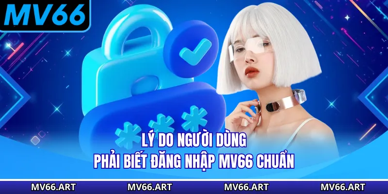 Lý do người dùng phải biết đăng nhập MV66 chuẩn