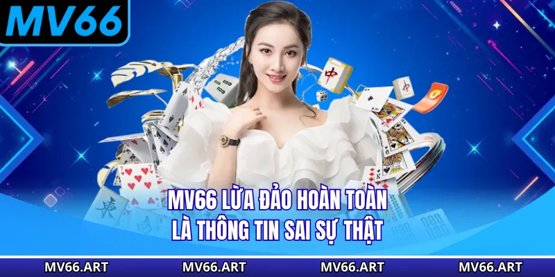 MV66 lừa đảo hoàn toàn là thông tin sai sự thật