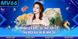 MV66 Lừa Đảo - Sự Thật Hay Là Chủ Đích Xấu Hạ Bệ Nhà Cái
