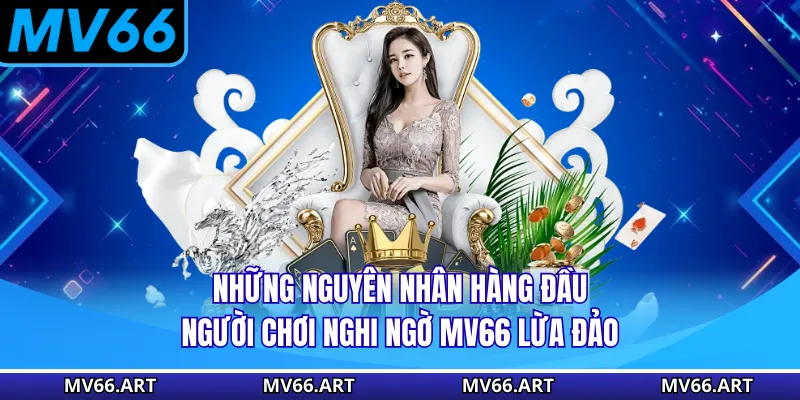 Những nguyên nhân hàng đầu người chơi nghi ngờ MV66 lừa đảo