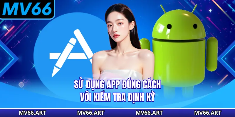 Sử dụng app đúng cách với kiểm tra định kỳ