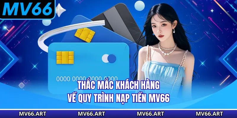 Thắc mắc khách hàng về quy trình nạp tiền MV66
