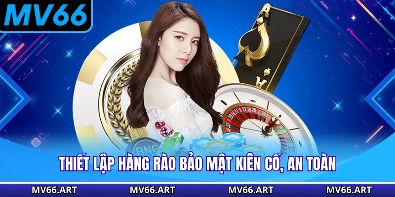 Thiết lập hàng rào bảo mật kiên cố, an toàn