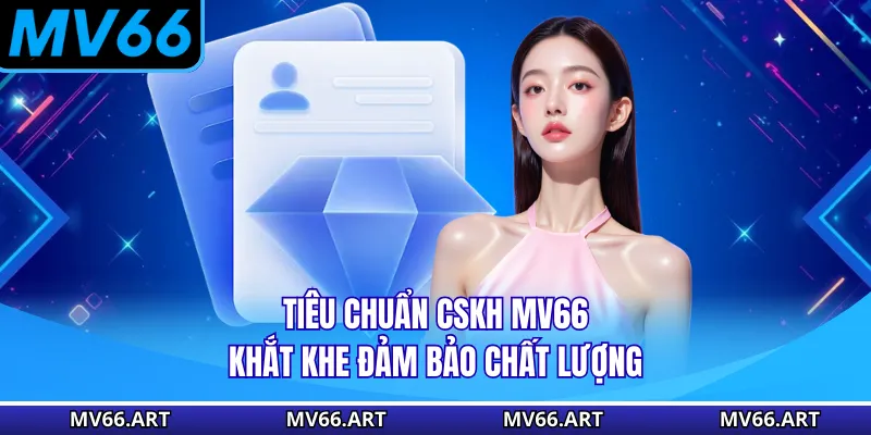 Tiêu chuẩn CSKH MV66 khắt khe đảm bảo chất lượng