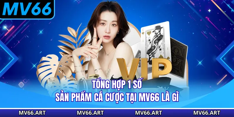 Tổng hợp 1 số sản phẩm cá cược tại MV66 là gì